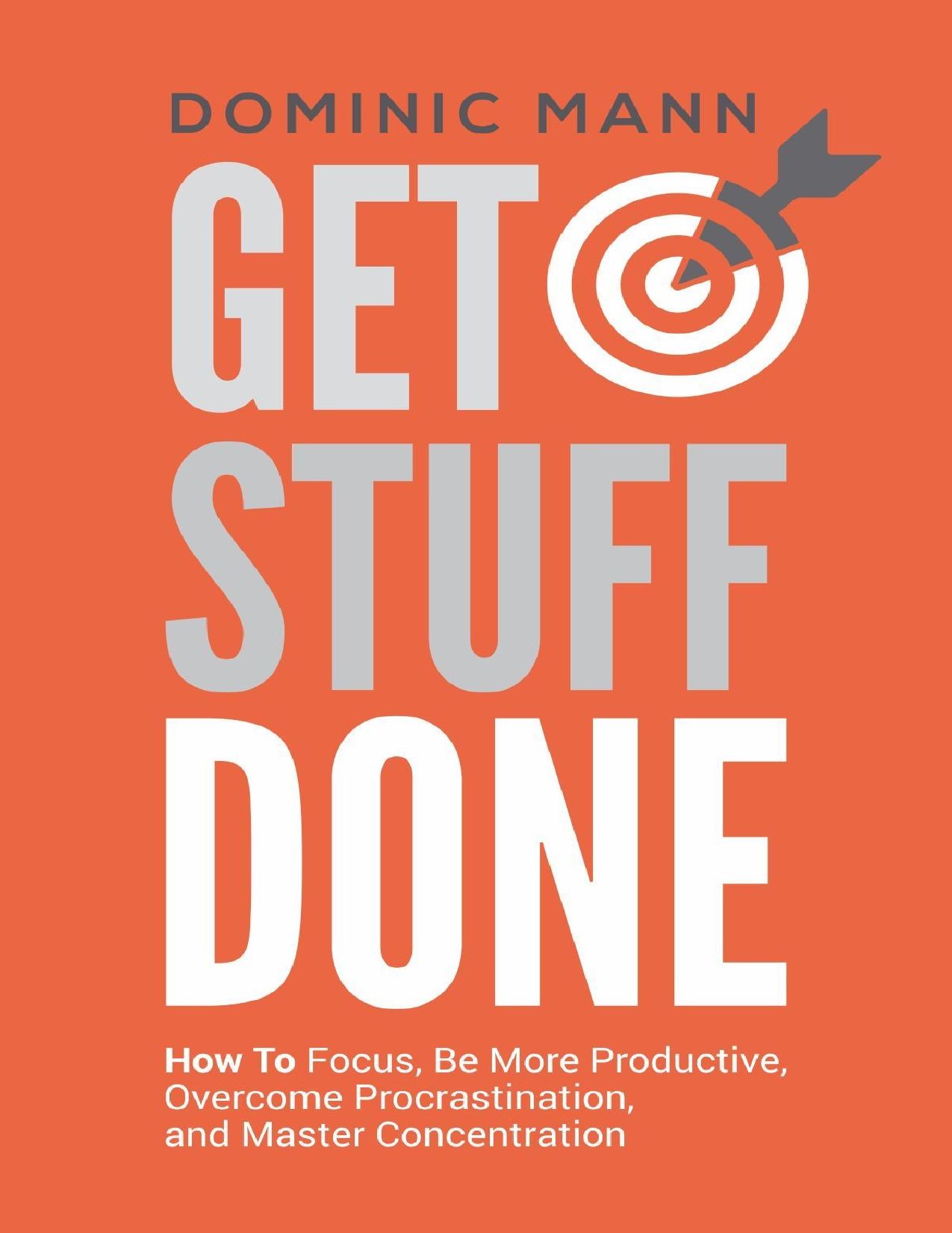 Get Stuff Done: How To Focus, Be More Productive, Overcome Procrastination, and Master Concentration (Time Management, Productivity, and How To Get Motivated and Stop Procrastinating) by Mann Dominic
