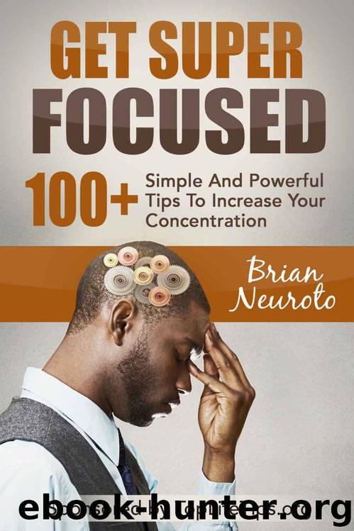 Get Super Focused: 100+ Simple And Powerful Tips To Increase Your Concentration (Focus, Brain Training, Mental Health, Memory Improvement, Learning, Creativity, Study Skills) by Brian Neuroto & TopLifeTips.org