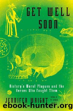 Get Well Soon: History's Worst Plagues and the Heroes Who Fought Them by Jennifer Wright