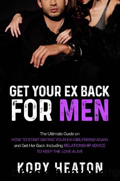 Get Your Ex Back for Men: The Ultimate Guide on How to Start Dating Your Ex-Girlfriend Again and Get Her Back, Including Relationship Advice to Keep the Love Alive by Kory Heaton