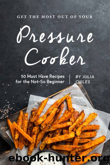 Get the Most Out of Your Pressure Cooker: 50 Must Have Recipes for the Not-So Beginner by Julia Chiles