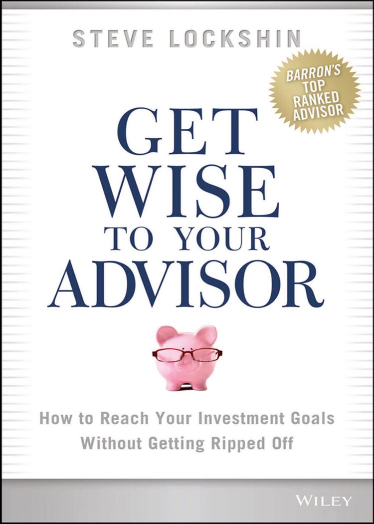 Get wise to your advisor : how to reach your investment goals without getting ripped off by Steven D Lockshin