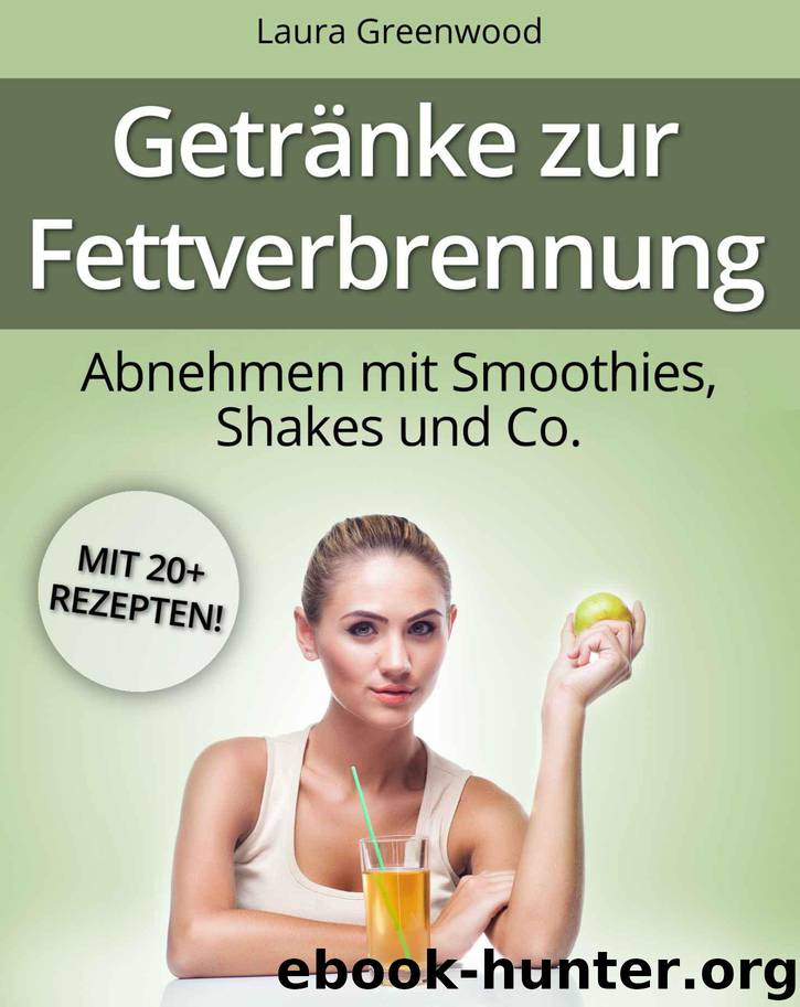 Getränke zur Fettverbrennung: Abnehmen mit Smoothies, Shakes und Co. (Smoothie-Rezepte zum Abnehmen) (German Edition) by Laura Greenwood