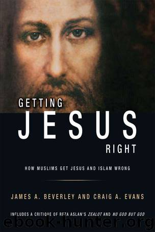 Getting Jesus Right: How Muslims Get Jesus and Islam Wrong by James A Beverley & Craig A Evans