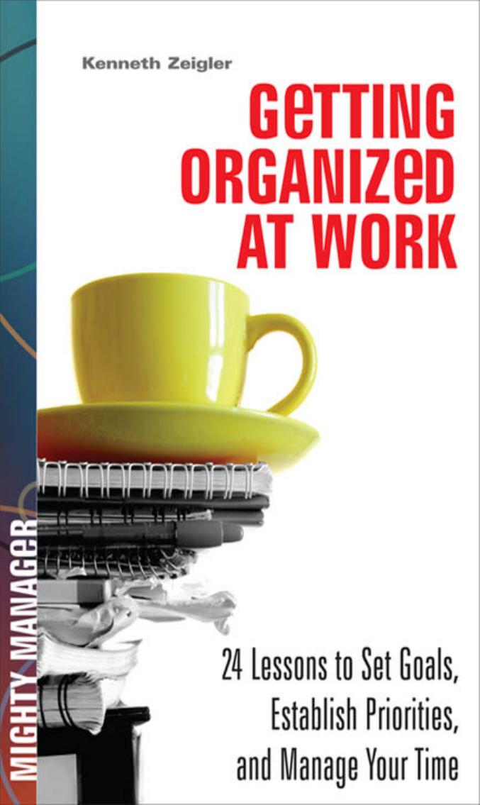 Getting Organized at Work: 24 Lessons for Setting Goals, Establishing Priorities, and Managing Your Time (Mighty Manager) by Kenneth Zeigler