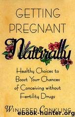Getting Pregnant Naturally: Healthy Choices to Boost Your Chances of Conceiving Without Fertility Drugs by Winifred Conkling