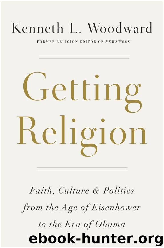 Getting Religion: Faith, Culture, and Politics from the Age of Eisenhower to the Era of Obama by Kenneth L. Woodward