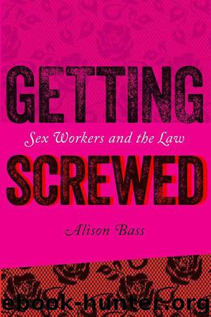 Getting Screwed: Sex Workers and the Law by Bass Alison