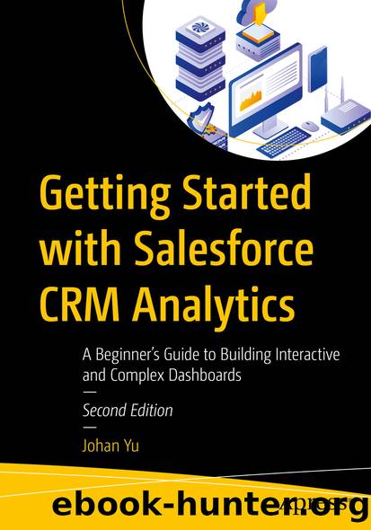 Getting Started With Salesforce CRM Analytics: A Beginnerâs Guide to Building Interactive and Complex Dashboards by Johan Yu