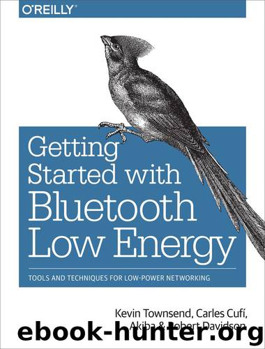 Getting Started with Bluetooth Low Energy by Kevin Townsend Carles Cufí Akiba and Robert Davidson
