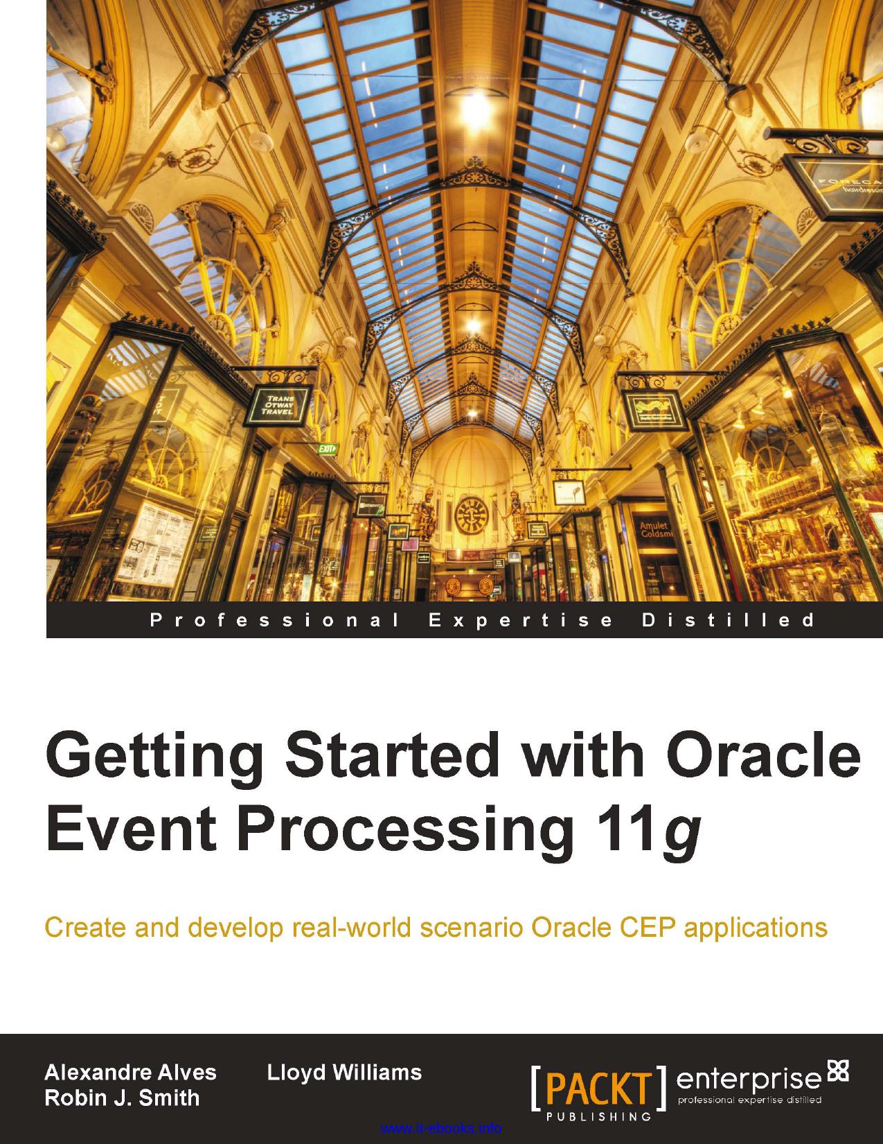 Getting Started with Oracle Event Processing 11g: Create and develop real-world scenario Oracle CEP applications by Alexandre Alves Robin J. Smith Lloyd Williams
