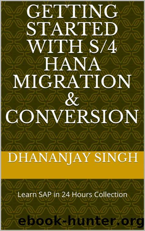 Getting Started with S4 HANA Migration & Conversion: Learn SAP in 24 Hours Collection by Dhananjay Singh