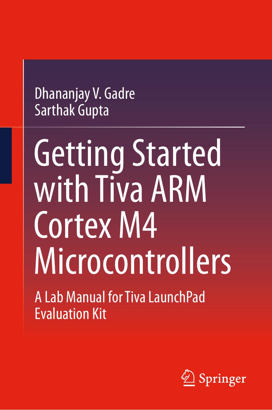 Getting Started with Tiva ARM Cortex M4 Microcontrollers: A Lab Manual for Tiva LaunchPad Evaluation Kit by Dhananjay V. Gadre Sarthak Gupta
