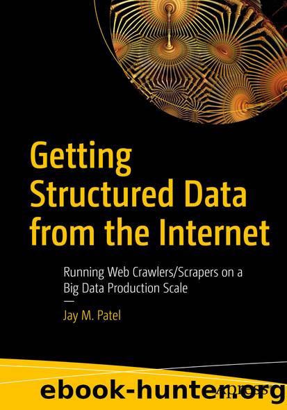 Getting Structured Data from the Internet: Running Web CrawlersScrapers on a Big Data Production Scale by Jay M. Patel