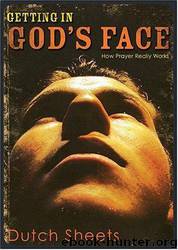Getting in God's Face: How Prayer Really Works by Dutch Sheets
