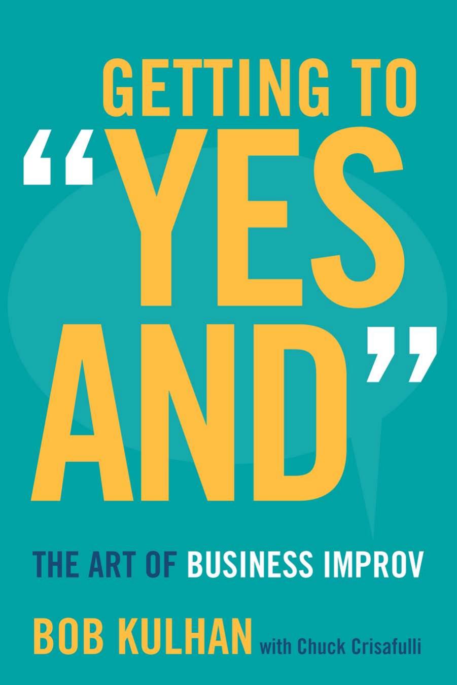 Getting to "Yes And": The Art of Business Improv by Bob Kulhan and Chuck Crisafulli