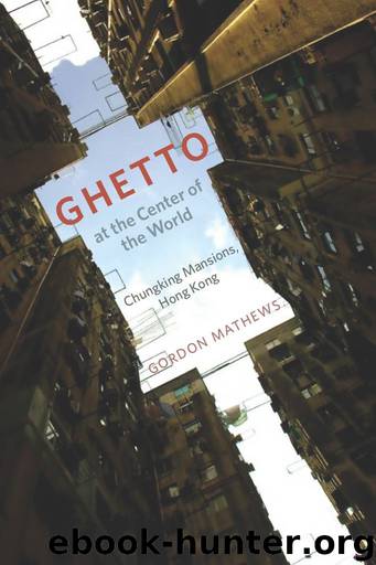 Ghetto at the Center of the World: Chungking Mansions, Hong Kong by Mathews Gordon