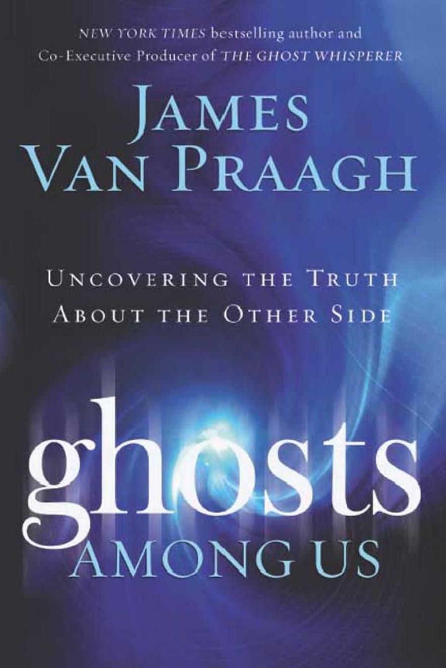 Ghosts Among Us: Uncovering the Truth About the Other Side by James Van Praagh