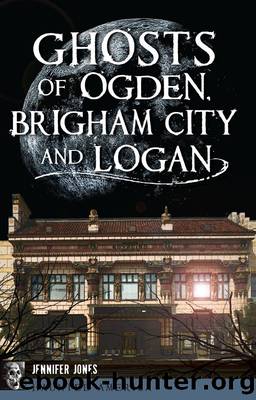Ghosts of Ogden, Brigham City and Logan by Jennifer Jones