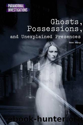 Ghosts, Possessions, and Unexplained Presences by Shoup Kate;