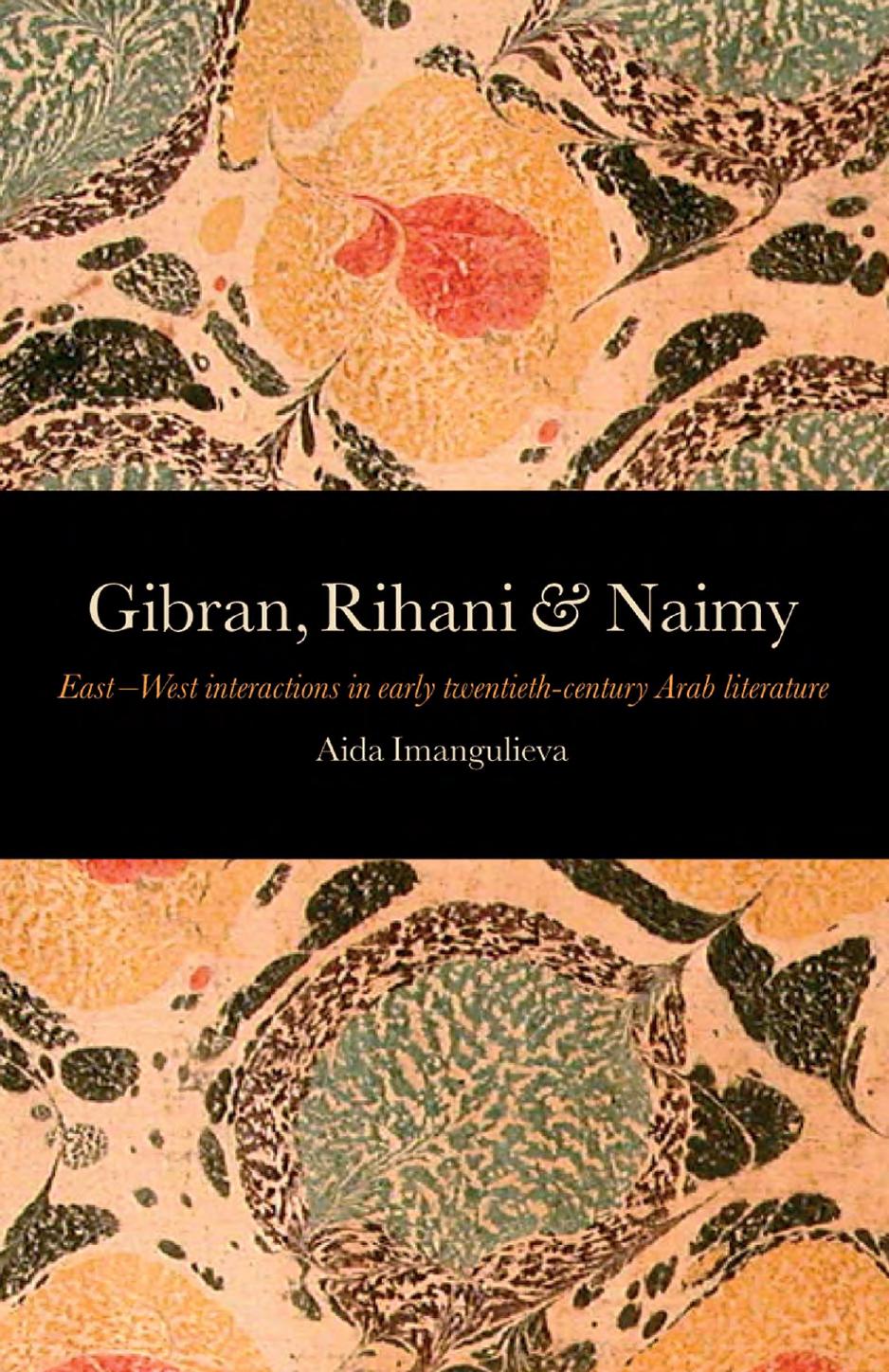 Gibran, Rihani & Naimy : EastÂWest Interactions in Early Twentieth-Century Arab Literature by Aida Imangulieva; Robin Thomson