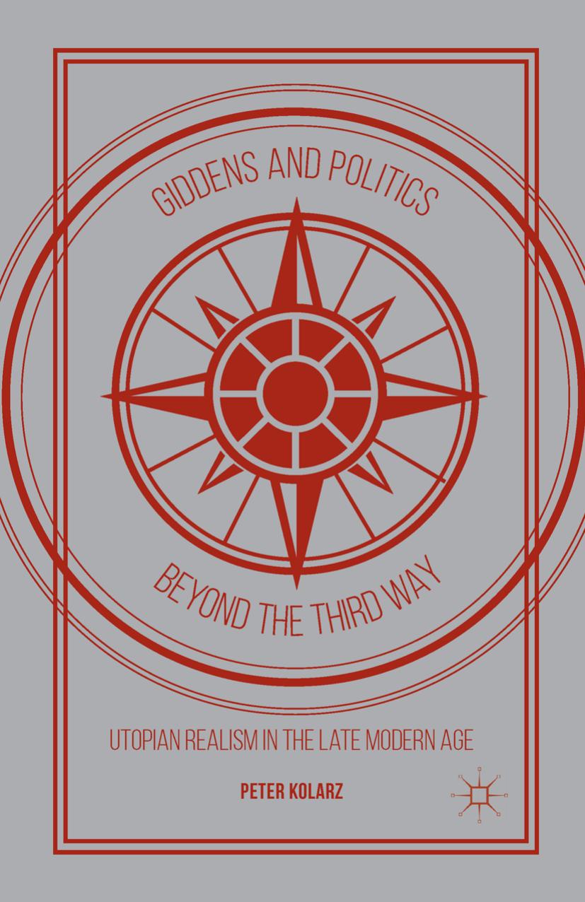Giddens and Politics beyond the Third Way: Utopian Realism in the Late Modern Age by Peter Kolarz (auth.)