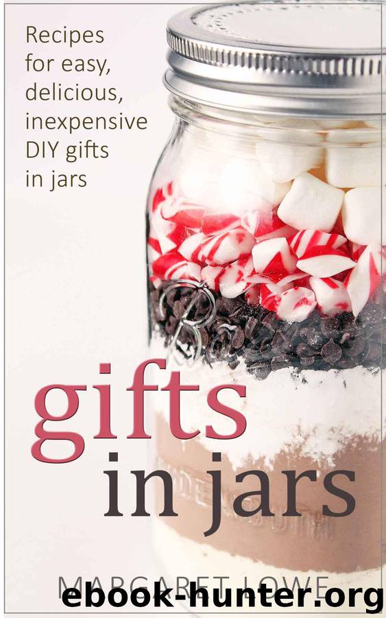 Gifts in Jars: Recipes for Easy, Delicious, Inexpensive DIY Gifts in Jars (Jar Recipes, Jar Gifts, Homemade Gifts) by Margaret Lowe