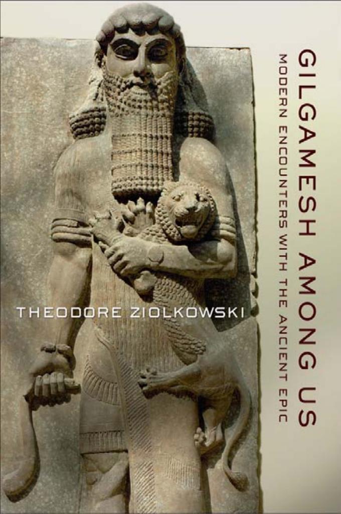 Gilgamesh Among Us: Modern Encounters With the Ancient Epic by Theodore Ziolkowski