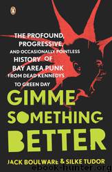 Gimme Something Better: The Profound, Progressive, and Occasionally Pointless History of Bay Area Punk From Dead Kennedys to Green Day by Jack Boulware & Silke Tudor