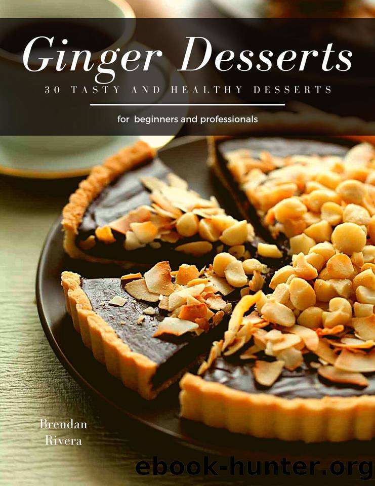 Ginger Desserts: 30 tasty and healthy desserts by Brendan Rivera