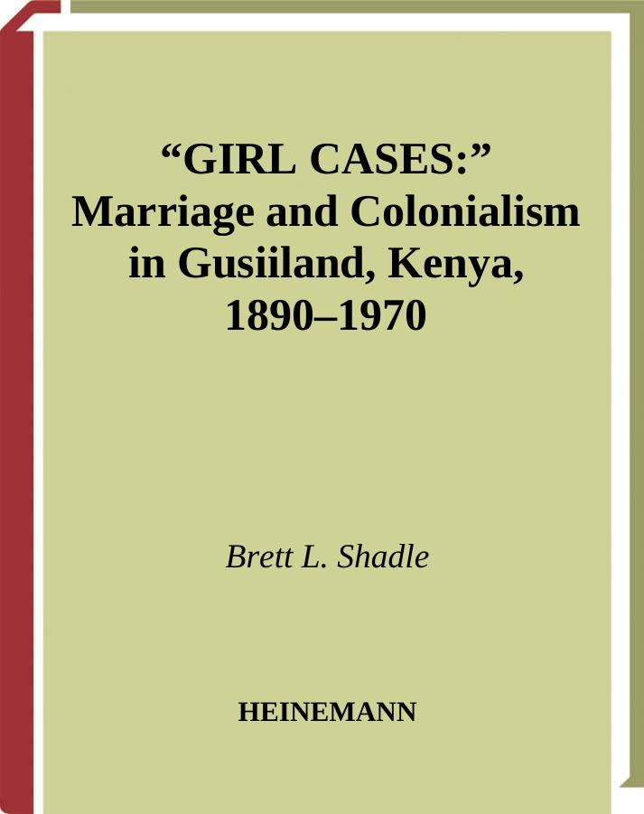 Girl Cases: Marriage and Colonialism in Gusiiland, Kenya, 1890-1970 (Social History of Africa) by Brett L. Shadle