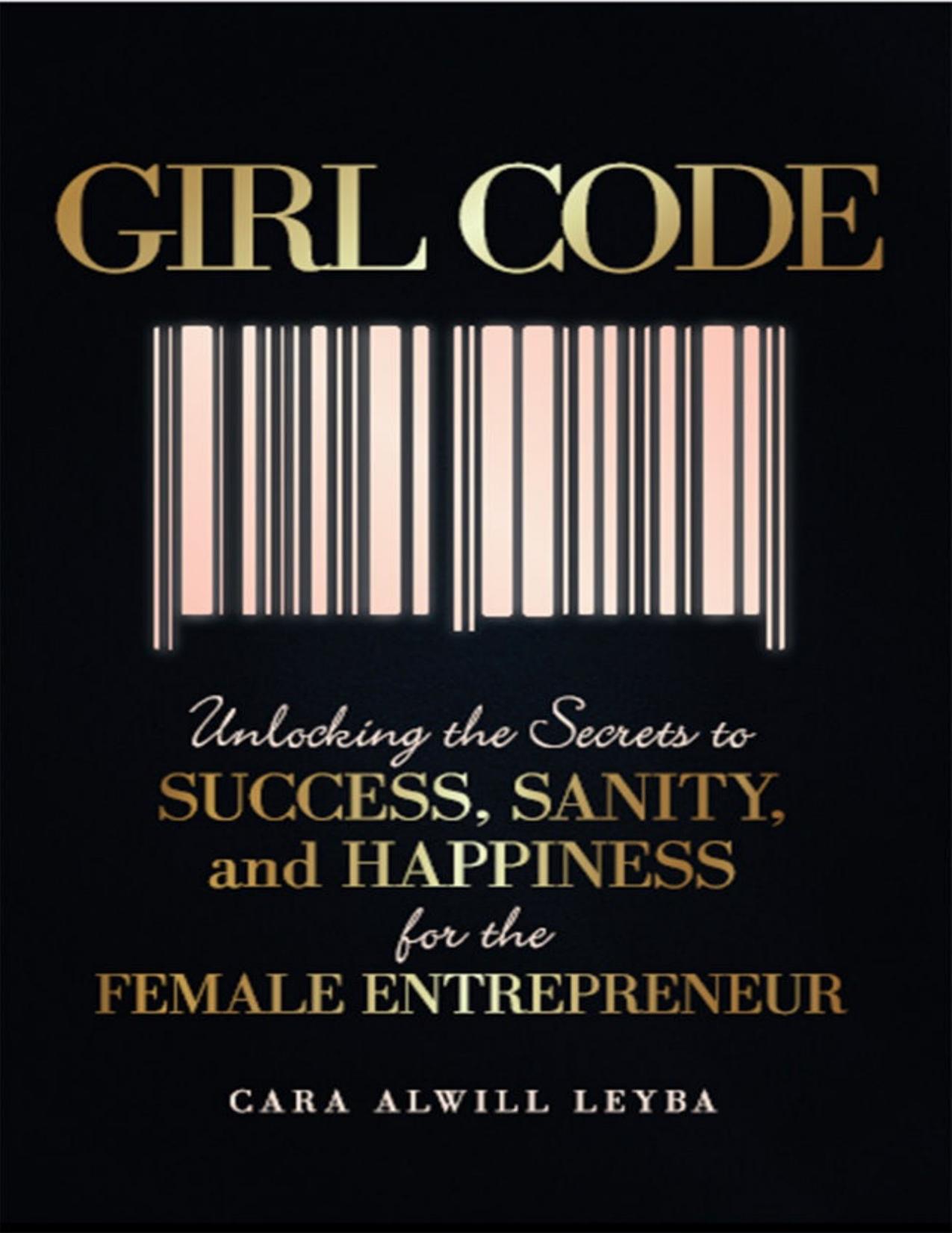 Girl Code: Unlocking the Secrets to Success, Sanity, and Happiness for the Female Entrepreneur by Cara Alwill Leyba