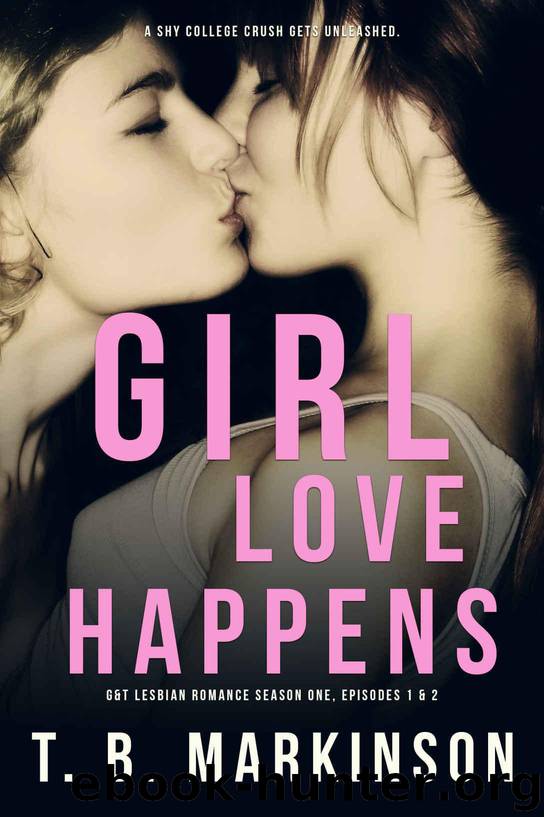 Girl Love Happens: G&T Lesbian Romance Season One, Episodes 1 & 2 by Markinson T. B