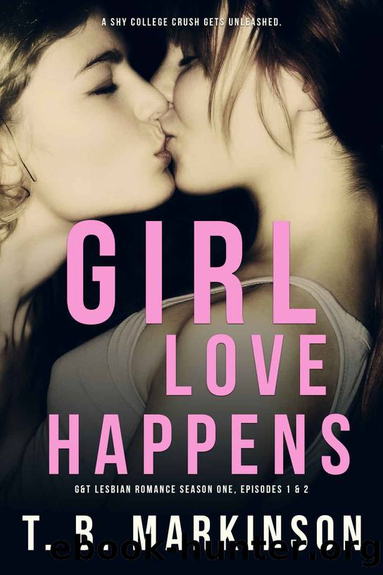 Girl Love Happens: G&T Lesbian Romance Season One, Episodes 1 & 2 by T.B. Markinson