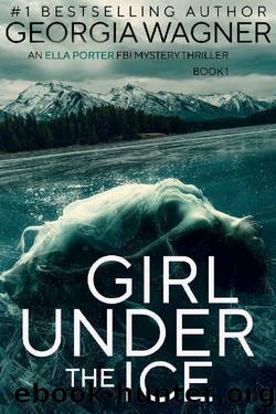 Girl Under the Ice: An Ella Porter FBI Mystery Thriller Book 1 (Ella Porter FBI Mystery Thrillers) by Georgia Wagner
