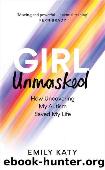 Girl Unmasked: How Uncovering My Autism Saved My Life by Emily Katy