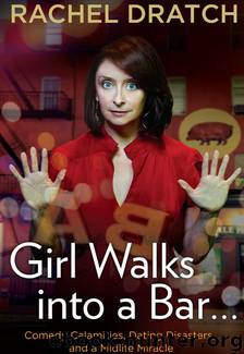 Girl Walks Into a Bar . . .: Comedy Calamities, Dating Disasters, and a Midlife Miracle by Rachel Dratch