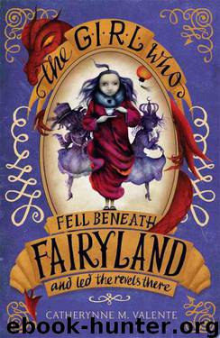 Girl Who Fell Beneath Fairyland and Led the Revels There, The by Valente Catherynne M