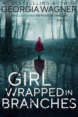 Girl Wrapped in Branches: Ella Porter FBI Mystery Thriller Book 3 (Ella Porter FBI Mystery Thrillers) by Georgia Wagner