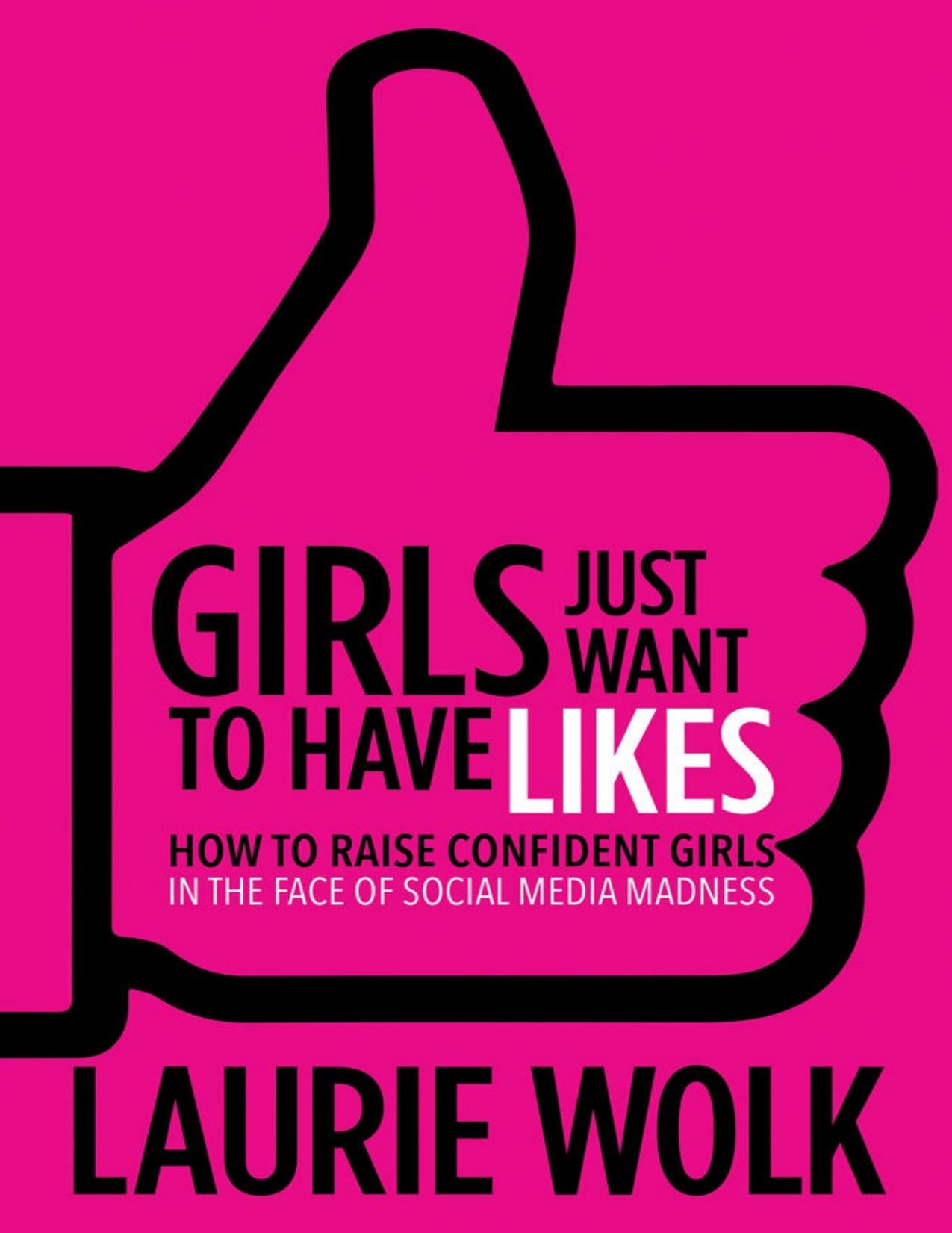 Girls Just Want to Have Likes: How to Raise Confident Girls in the Face of Social Media Madness by Laurie Wolk