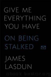 Give Me Everything You Have On Being Stalked by James Lasdun