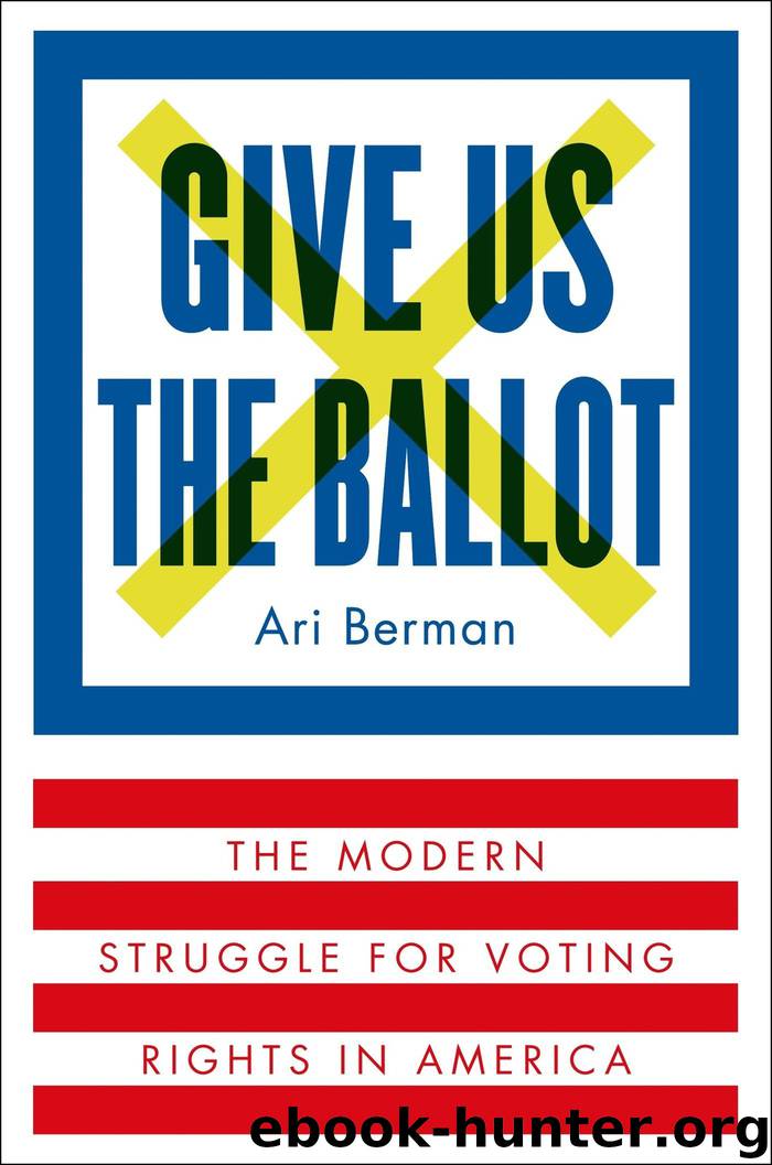 Give Us the Ballot: The Modern Struggle for Voting Rights in America by Ari Berman