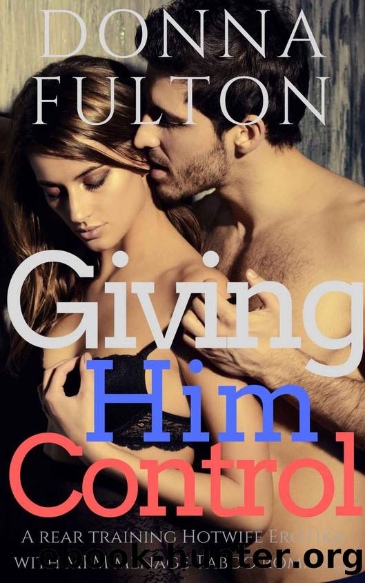 Giving Him Control: A Rear Training Hotwife Erotika with MFM Menage Taboo Romance by Donna Fulton