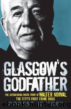 Glasgow's Godfather: The Astonishing Story of Walter Norval the City's First Crime Boss by Robert Jeffrey