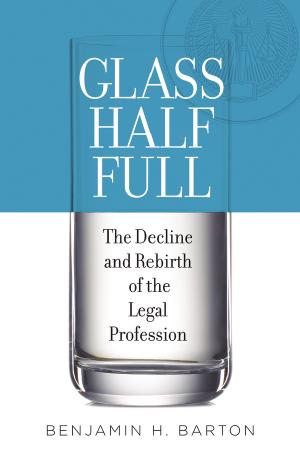 Glass Half Full: The Decline and Rebirth of the Legal Profession by Unknow