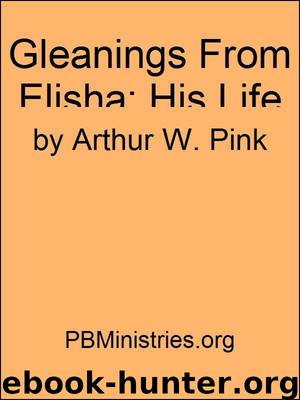 Gleanings From Elisha, His Life and Miracles by Arthur W. Pink