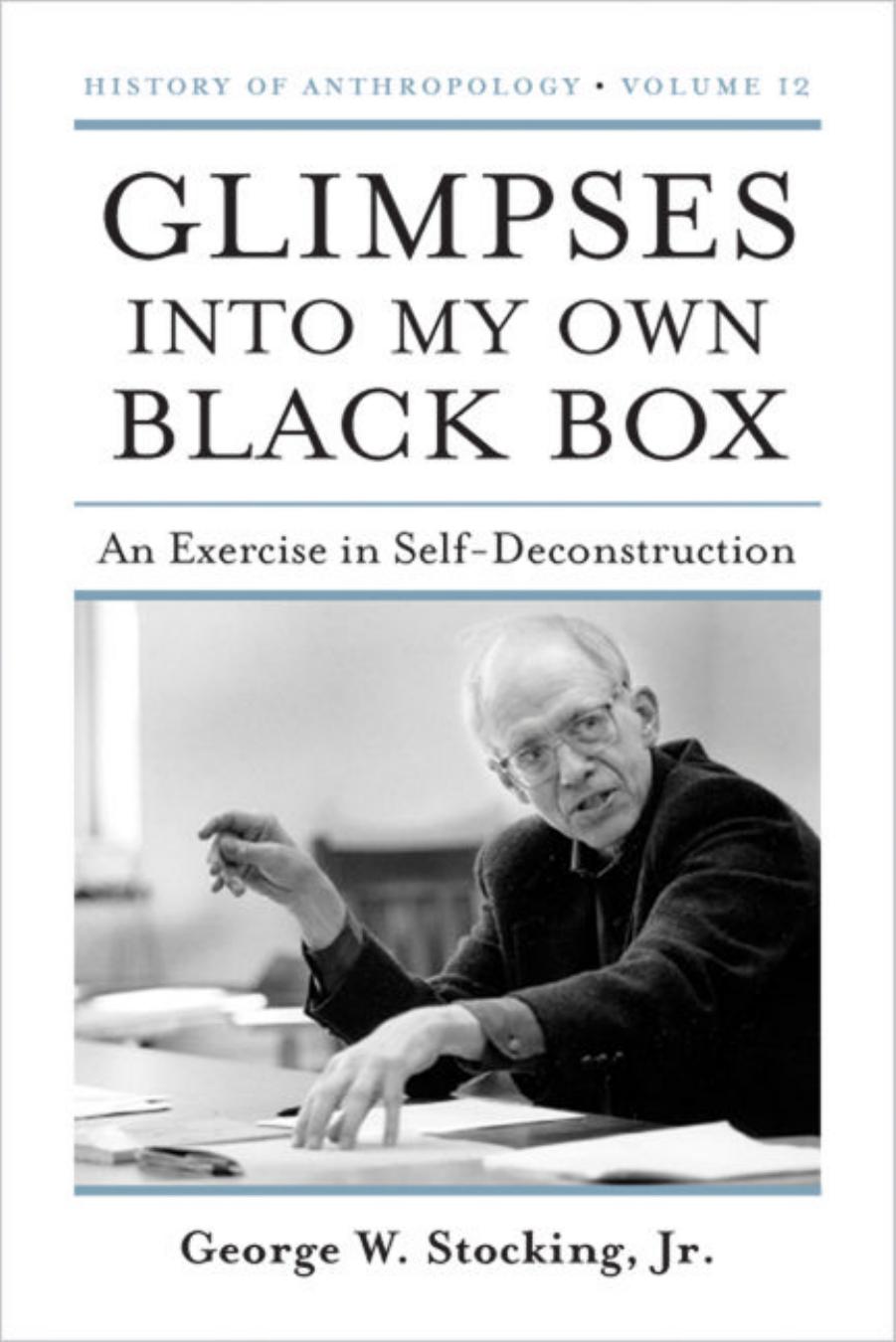 Glimpses into My Own Black Box: An Exercise in Self-Deconstruction by George W. Stocking Jr