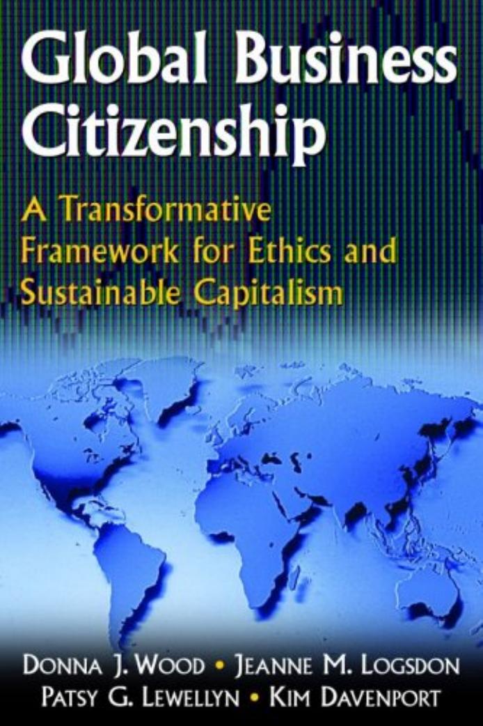 Global Business Citizenship: A Transformative Framework for Ethics and Sustainable Capitalism by Jeanne M. Logsdon Patsy G. Lewellyn Kim Davenport Donna J. Wood