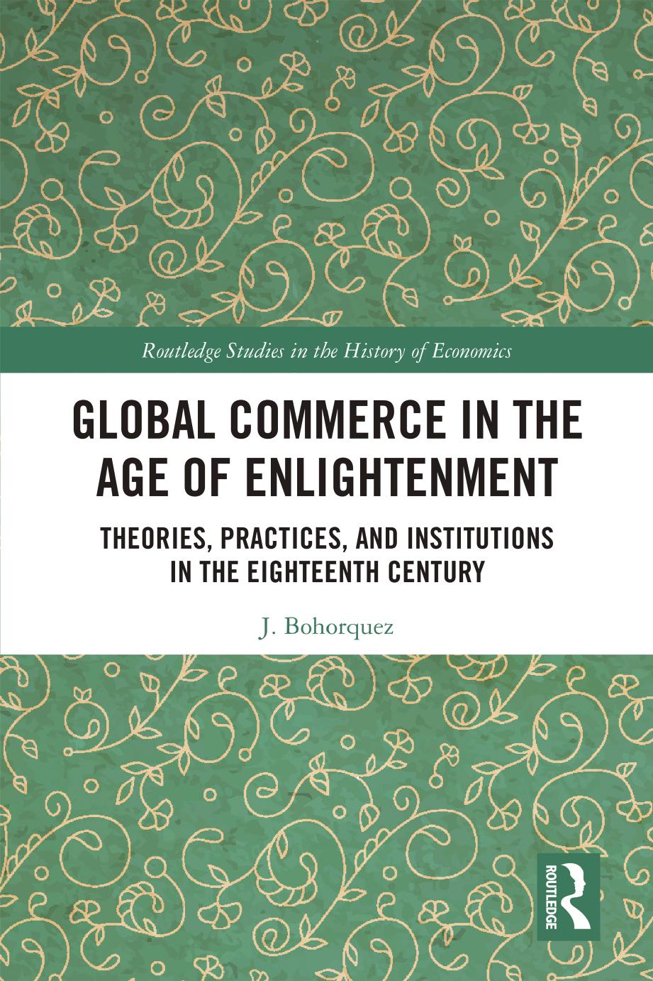 Global Commerce in the Age of Enlightenment; Theories, Practices, and Institutions in the Eighteenth Century by J. Bohorquez