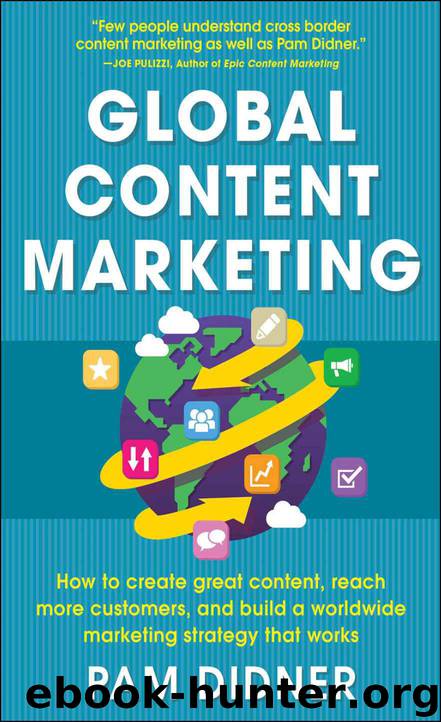 Global Content Marketing: How to Create Great Content, Reach More Customers, and Build a Worldwide Marketing Strategy that Works by Pam Didner